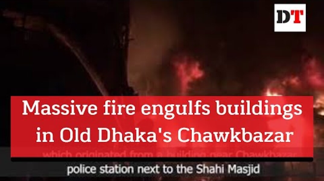 Massive fire engulfs buildings in Old Dhaka's Chawkbazar
