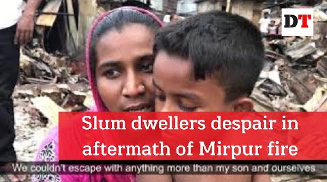 Slum dwellers despair in aftermath of Mirpur fire