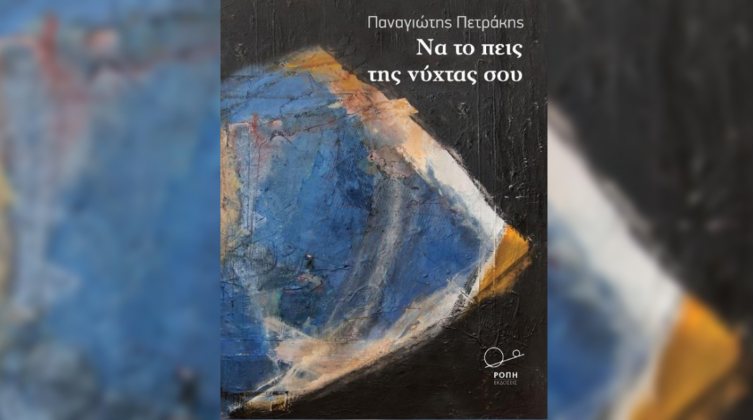 Παναγιώτης Πετράκης «Να το πεις της νύχτας σου» εκδ. Ροπή 