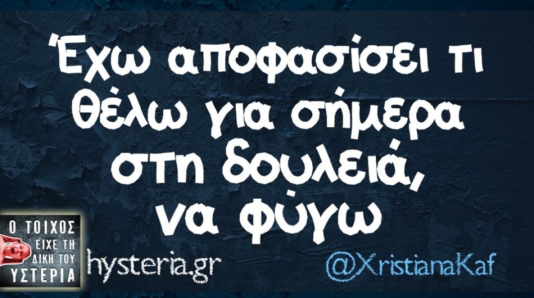 Τι θέλω από τη δουλειά σήμερα; Να φύγω!