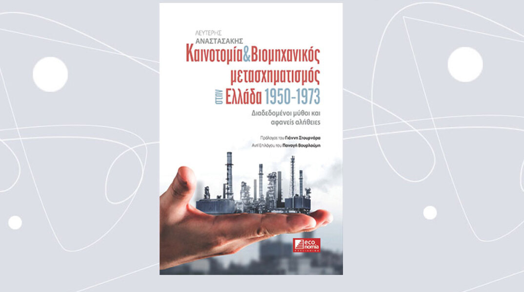 «Καινοτομία & Βιομηχανικός μετασχηματισμός στην Ελλάδα 1950-1973 – Διαδεδομένοι μύθοι και αφανείς αλήθειες» του Λευτέρη Αναστασάκη, από τις εκδόσεις economia Publishing
