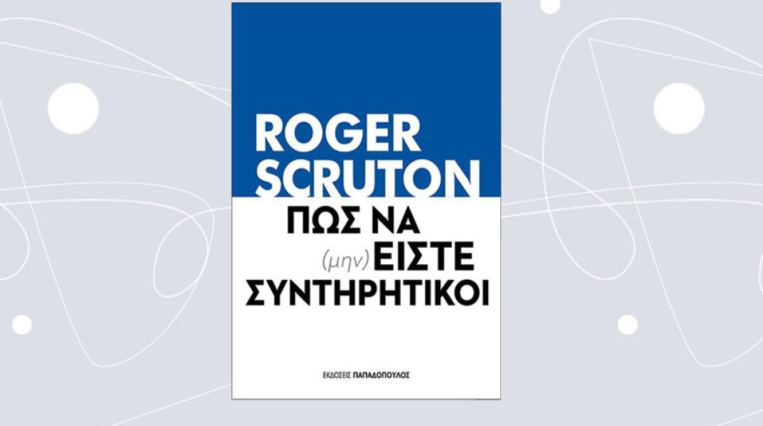 «Πώς να (μην) είστε συντηρητικοί» του Ρότζερ Σκρούτον (εκδ. Παπαδόπουλος)