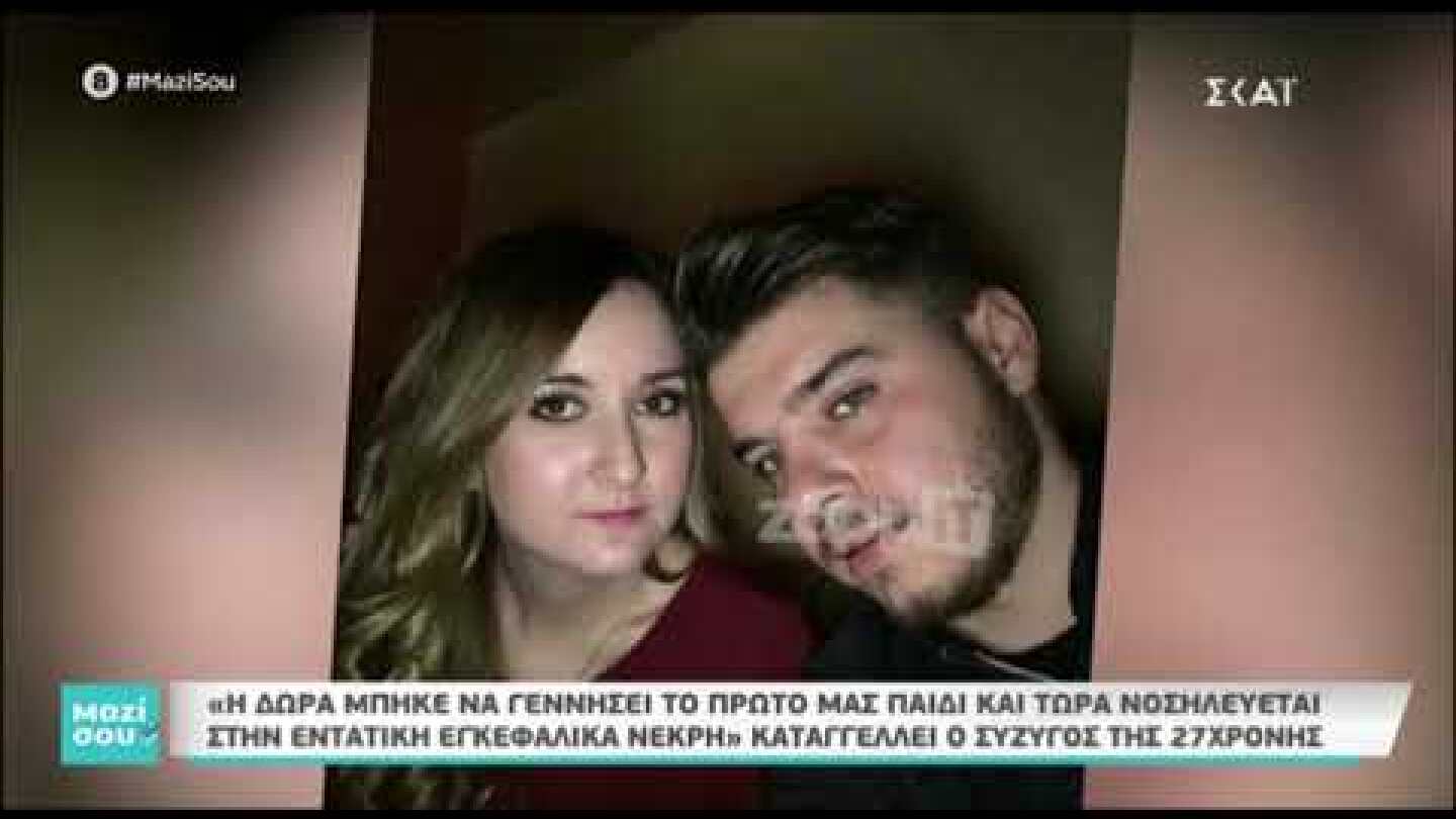 "Η Δώρα μπήκε να γεννήσει το πρώτο μας παιδί και τώρα νοσηλεύεται στην εντατική εγκεφαλικά νεκρή"