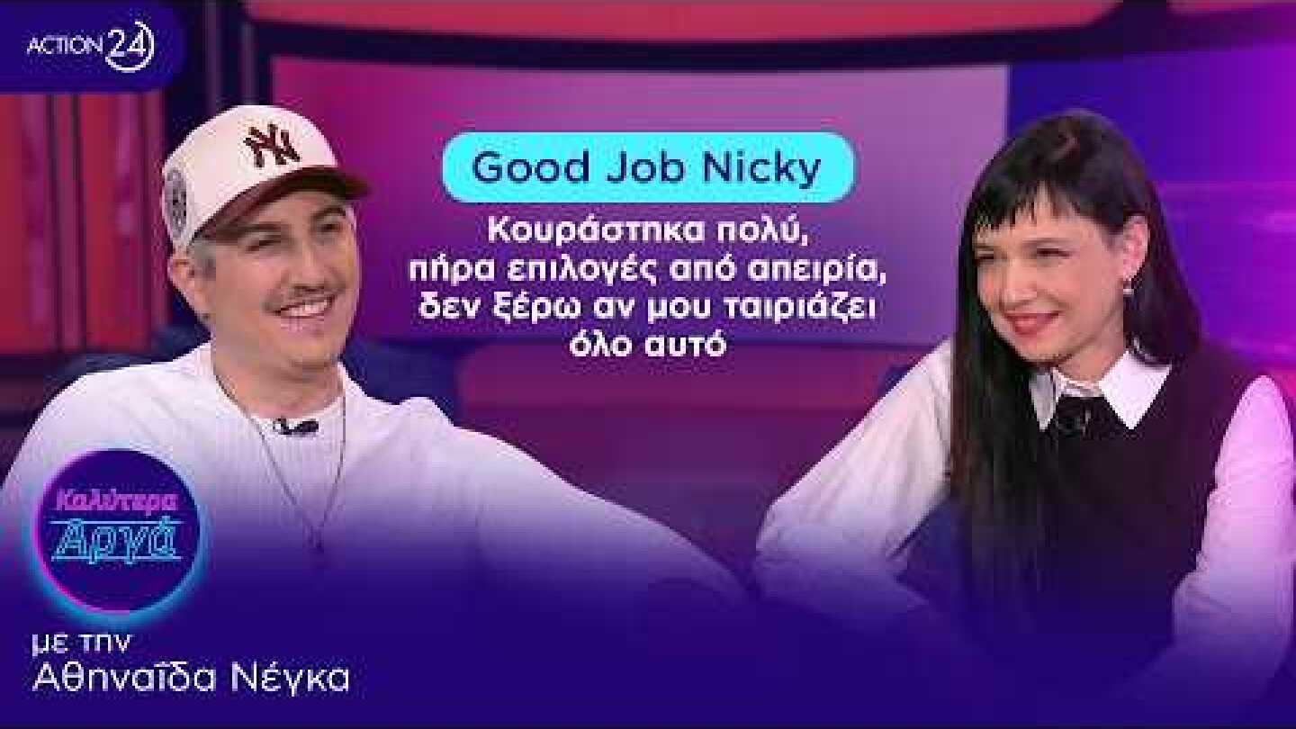 Good Job Nicky: Κουράστηκα πολύ, πήρα επιλογές από απειρία, δεν ξέρω αν μου ταιριάζει όλο αυτό