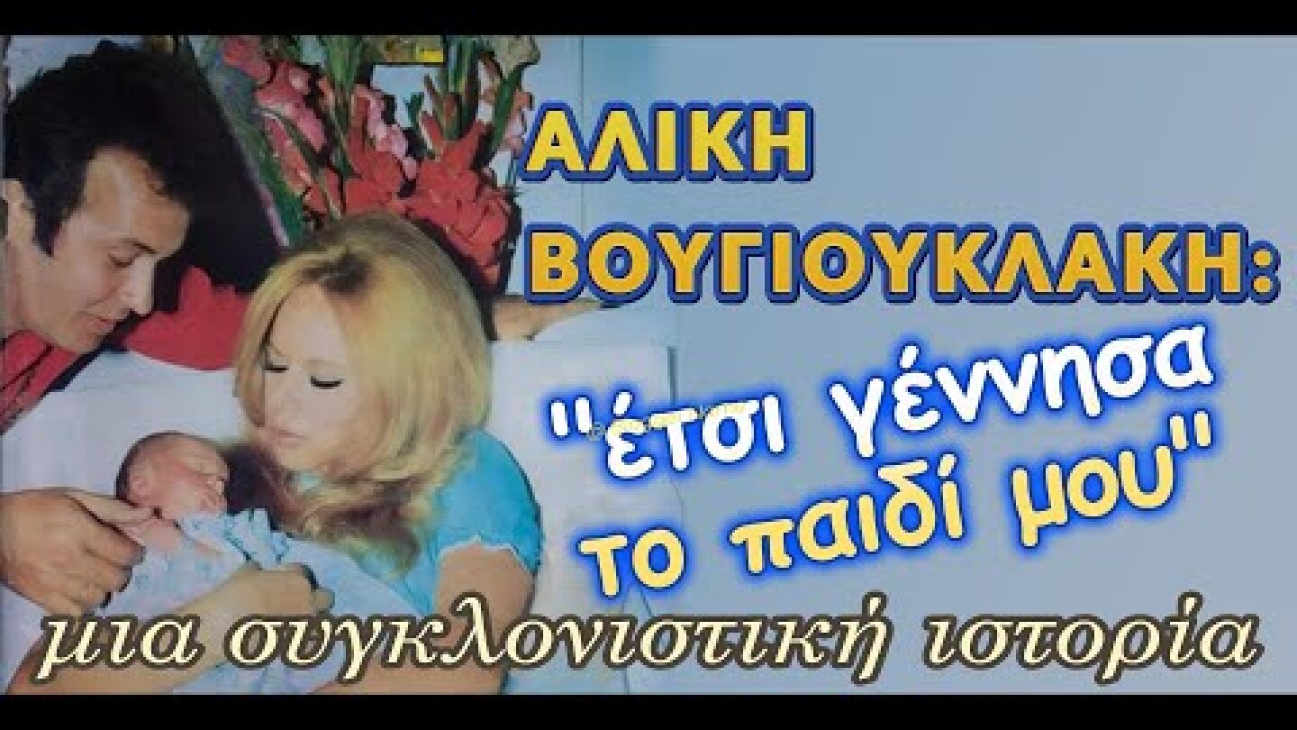 ΑΛΙΚΗ ΒΟΥΓΙΟΥΚΛΑΚΗ: Έτσι γέννησα το παιδί μου,μια συγκλονιστική ιστορία !