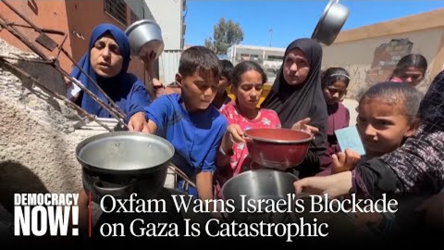 "People Are Starving to Death": Oxfam Warns Israel's Blockade on Gaza Is Catastrophic