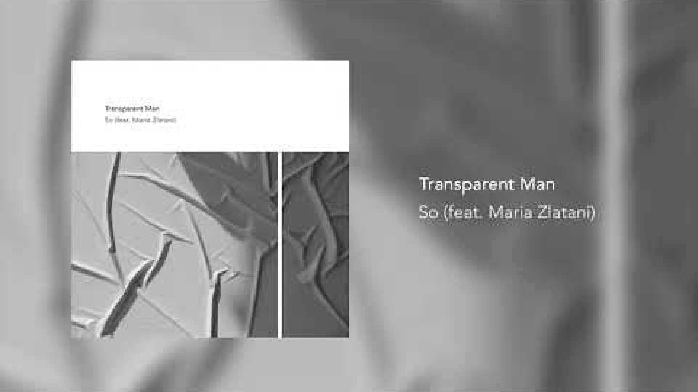 Transparent Man - So ( feat. Maria Zlatani )
