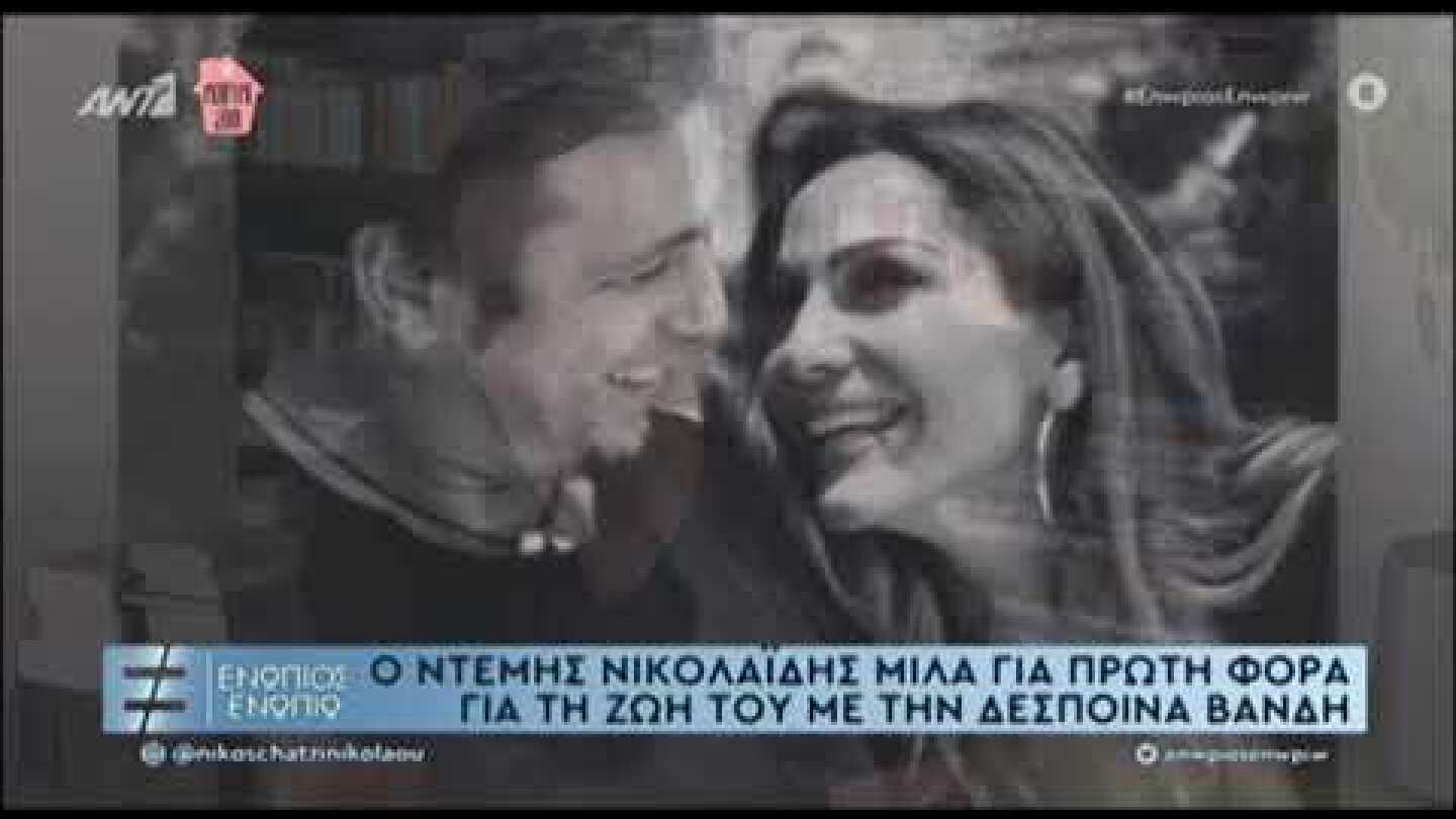 Ο Ντέμης Νικολαΐδης μιλάει πρώτη φορά για τη ζωή του με την Δέσποινα Βανδή