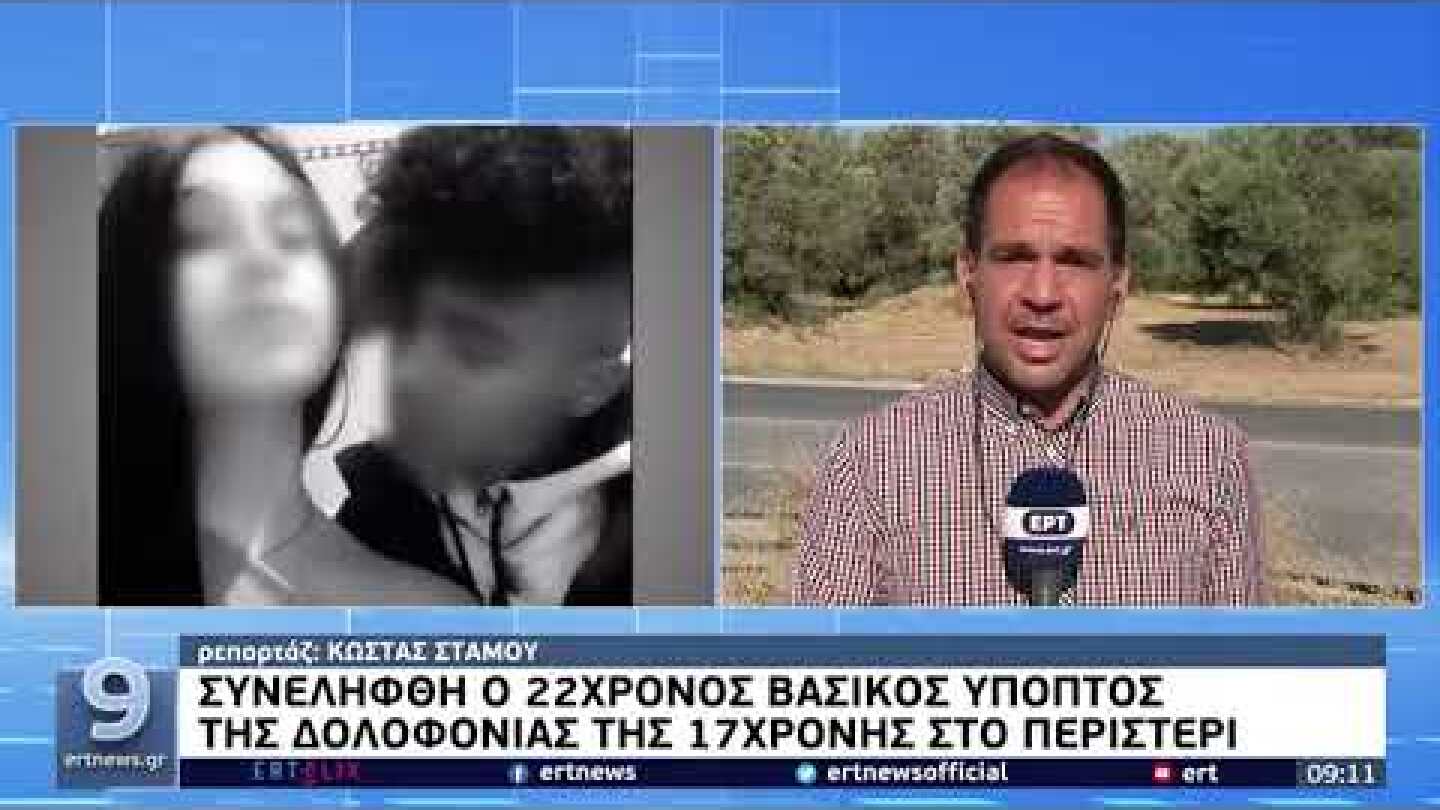 Συνελήφθη ο 22χρονος βασικός ύποπτος της δολοφονίας της 17χρονης στο Περιστέρι | 6/8/22 | ΕΡΤ