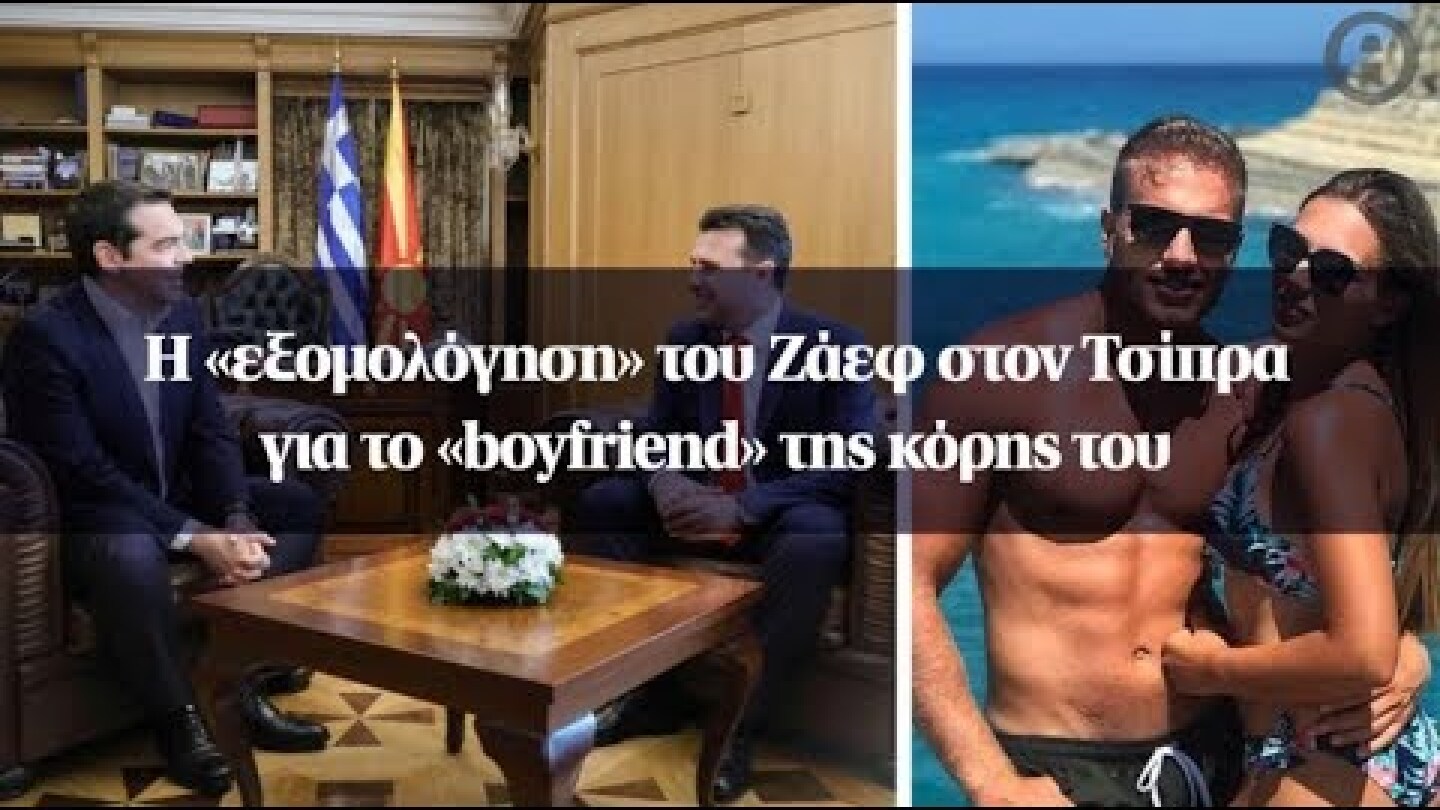 Η «εξομολόγηση» του Ζάεφ στον Τσίπρα για το «boyfriend» της κόρης του