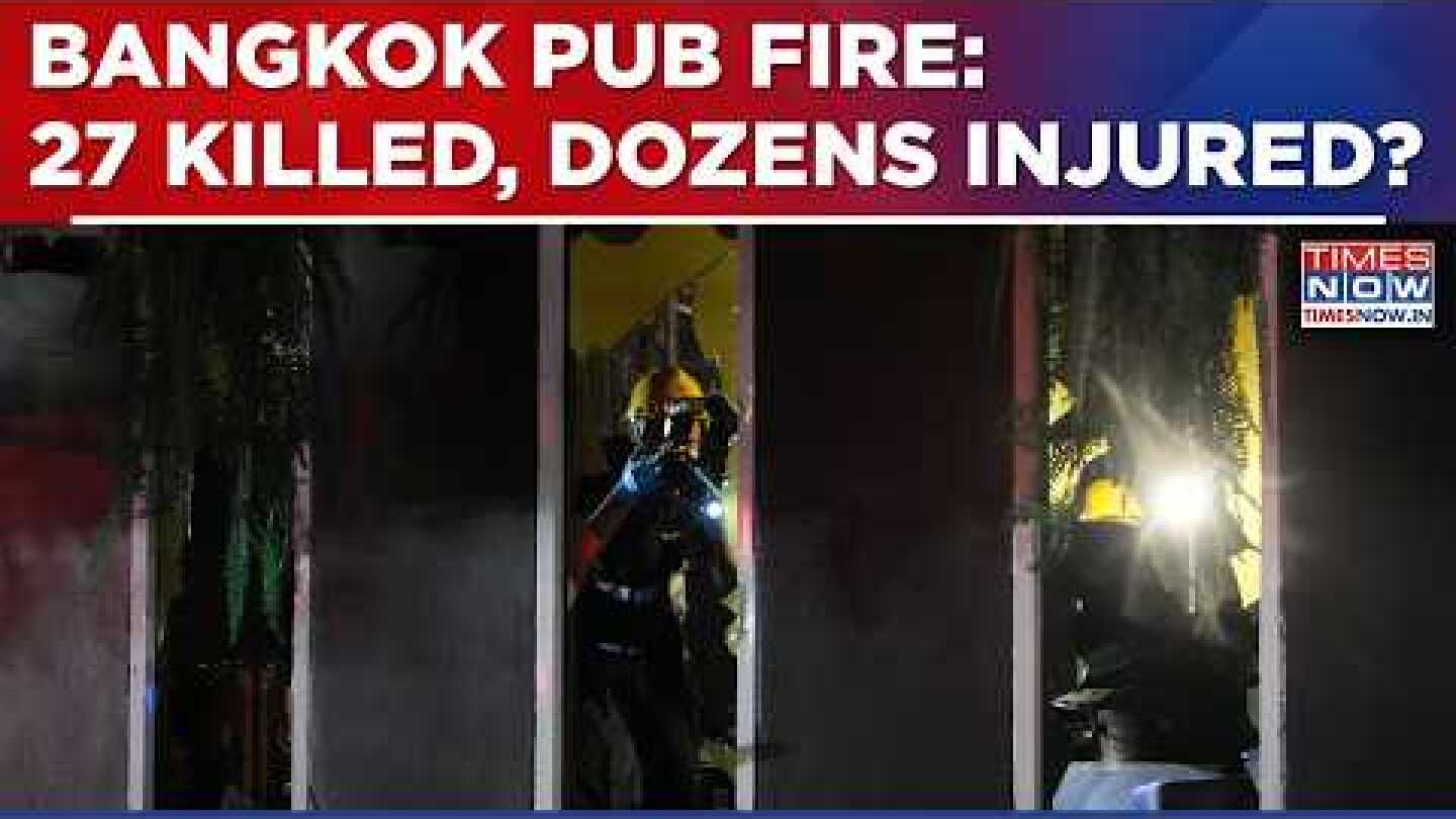 Bangkok Pub Fire: Deadly Blaze Leaves 27 Dead, Dozens Injured | Thailand Nightclub Horror | Top News
