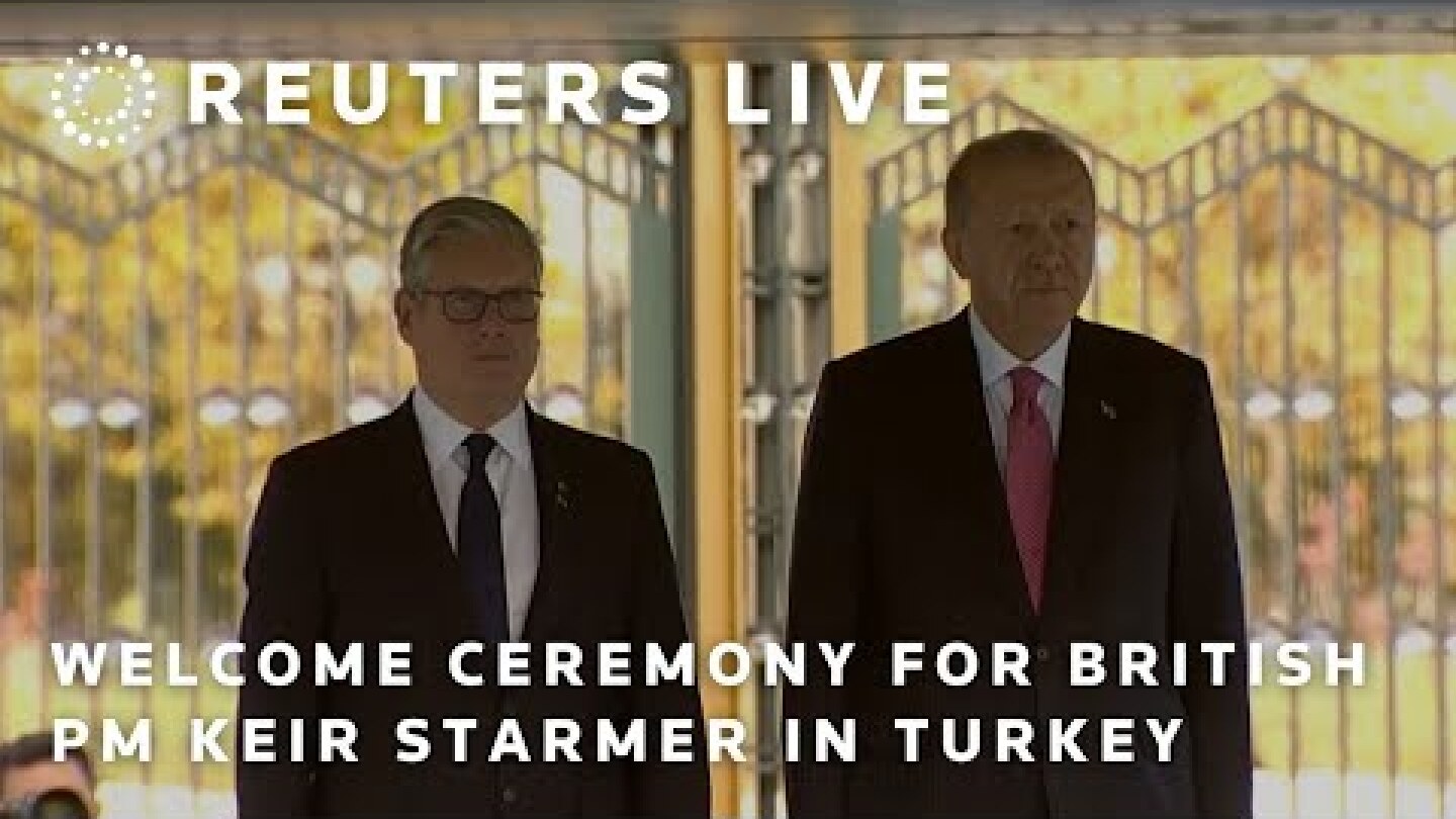LIVE: British PM Keir Starmer welcomed in Turkey