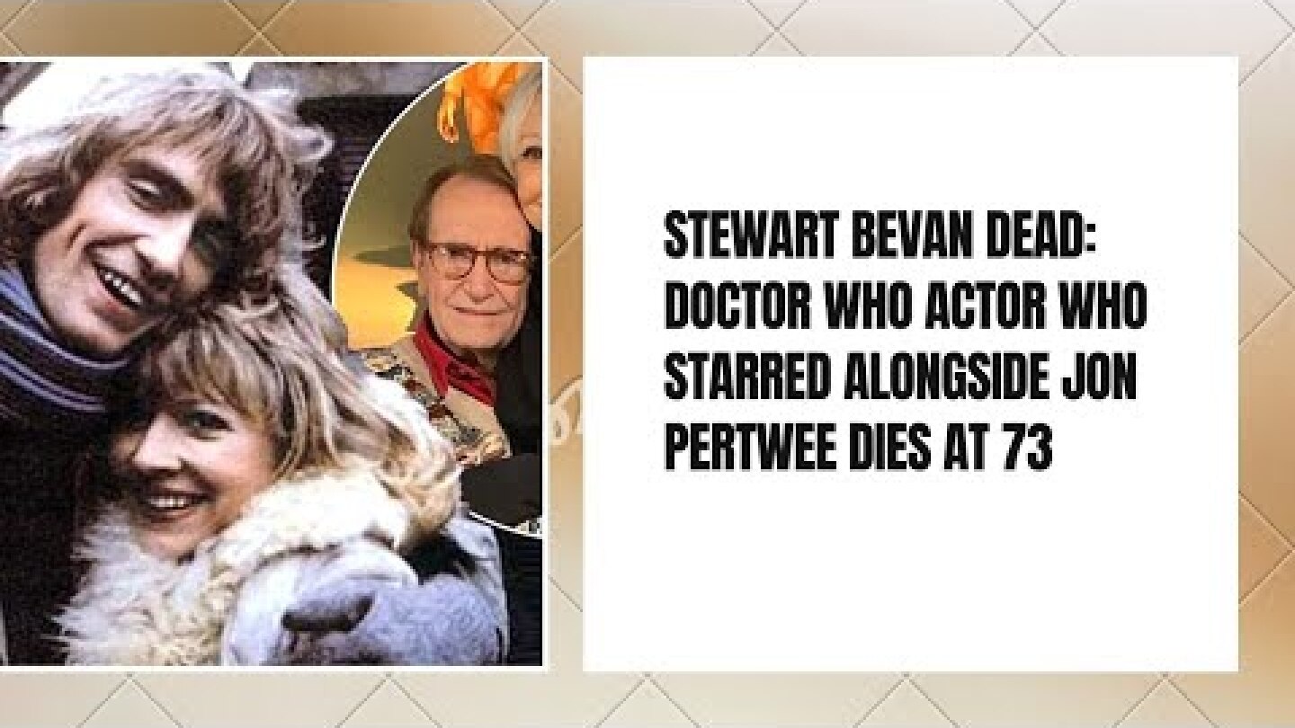 Stewart Bevan dead: Doctor Who actor who starred alongside Jon Pertwee dies at 73