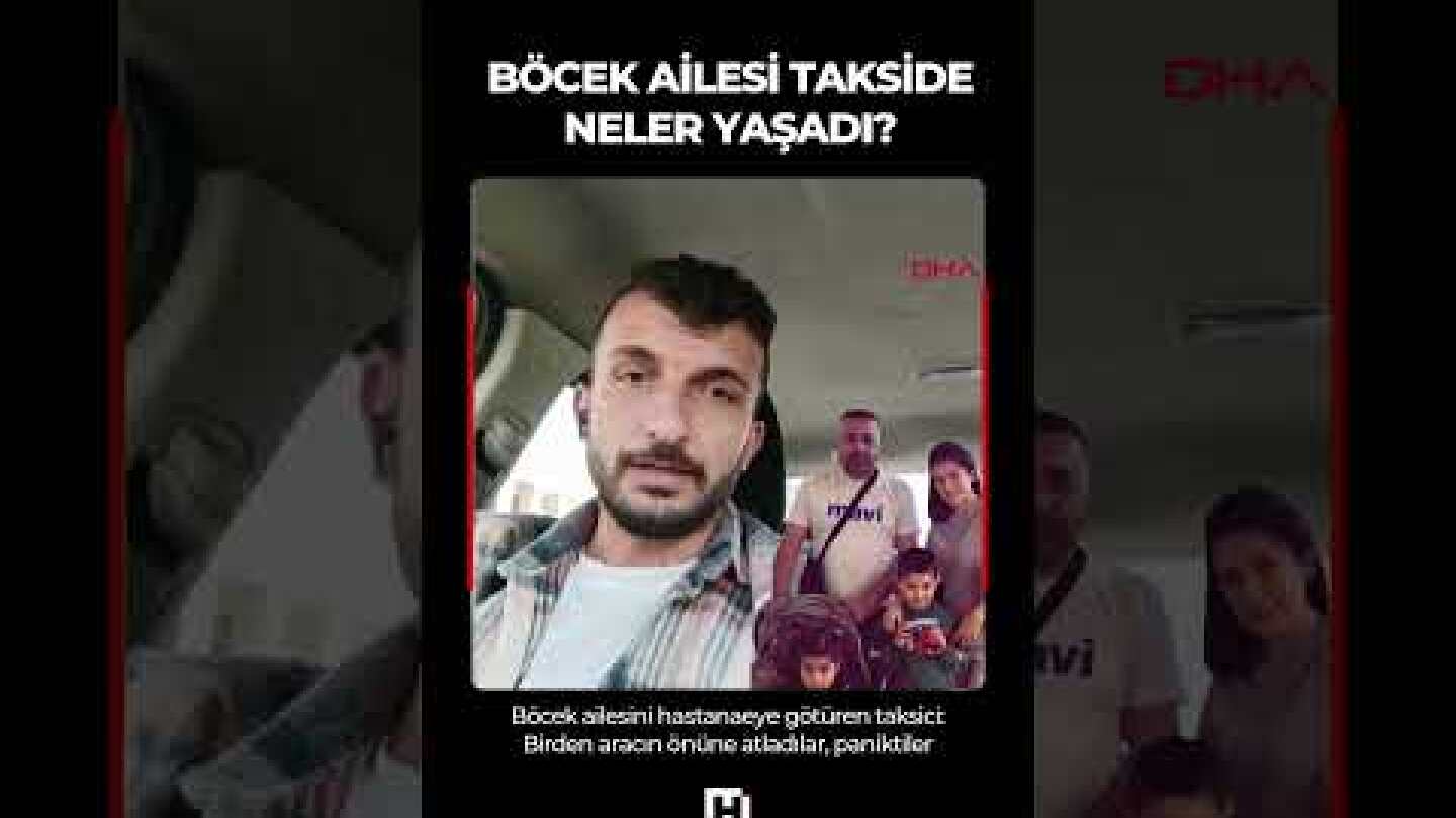 Son dakika: Böcek ailesini hastaneye götüren taksici konuştu: Anne baygındı, kız sürekli kusuyordu