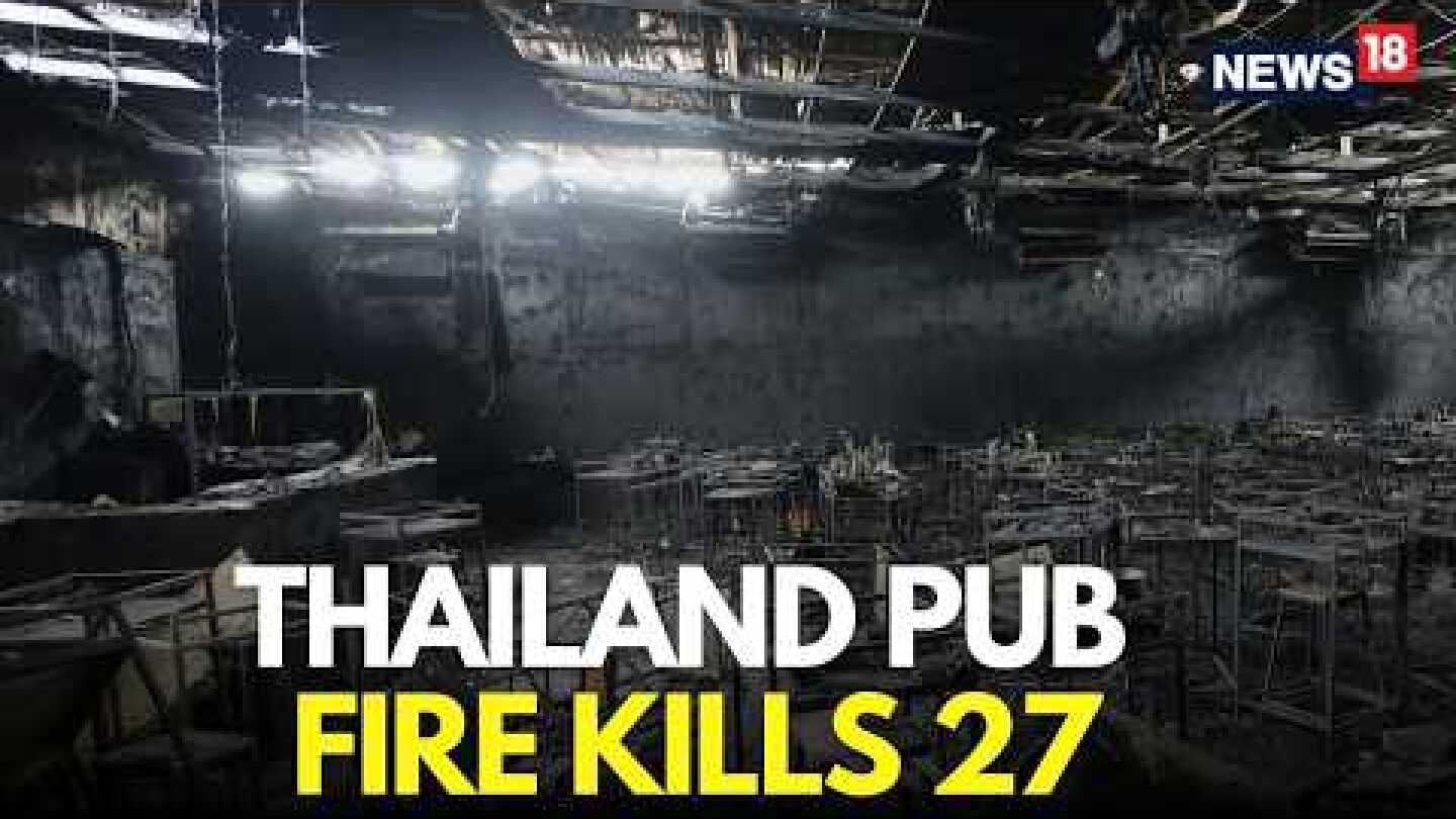Thailand Pub Fire LIVE Updates | 27 Dead After Massive Fire Breaks Out at Bangkok Pub | N18G