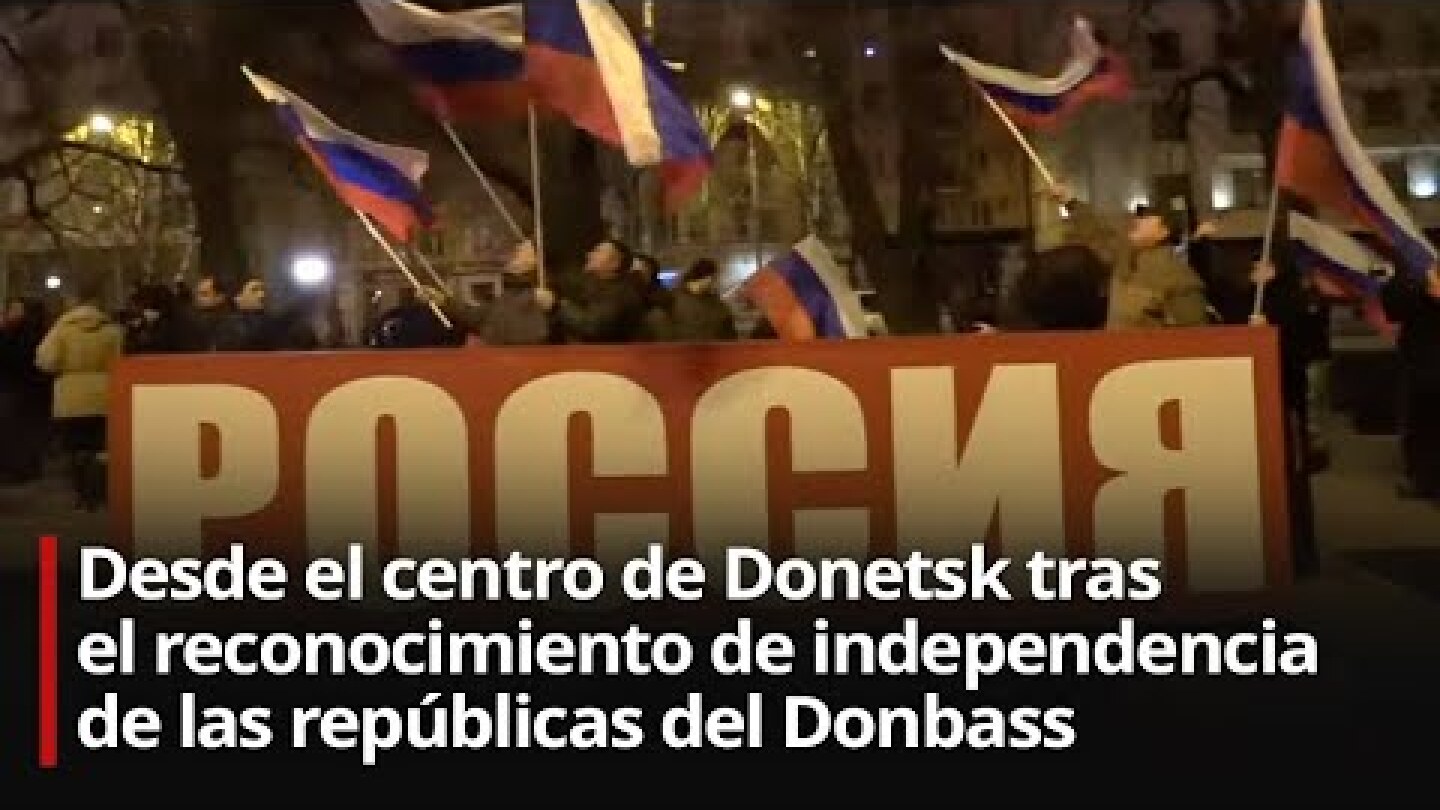 Desde el centro de Donetsk tras el reconocimiento de independencia de las repúblicas del Donbass