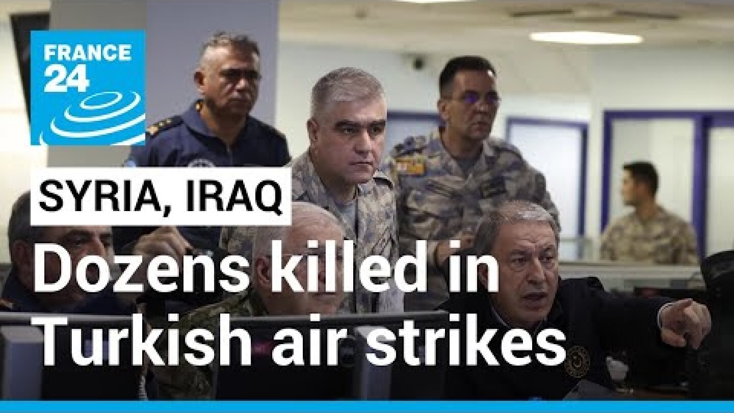 Dozens killed in Turkish air strikes against Kurdish militants in Syria, Iraq • FRANCE 24 English