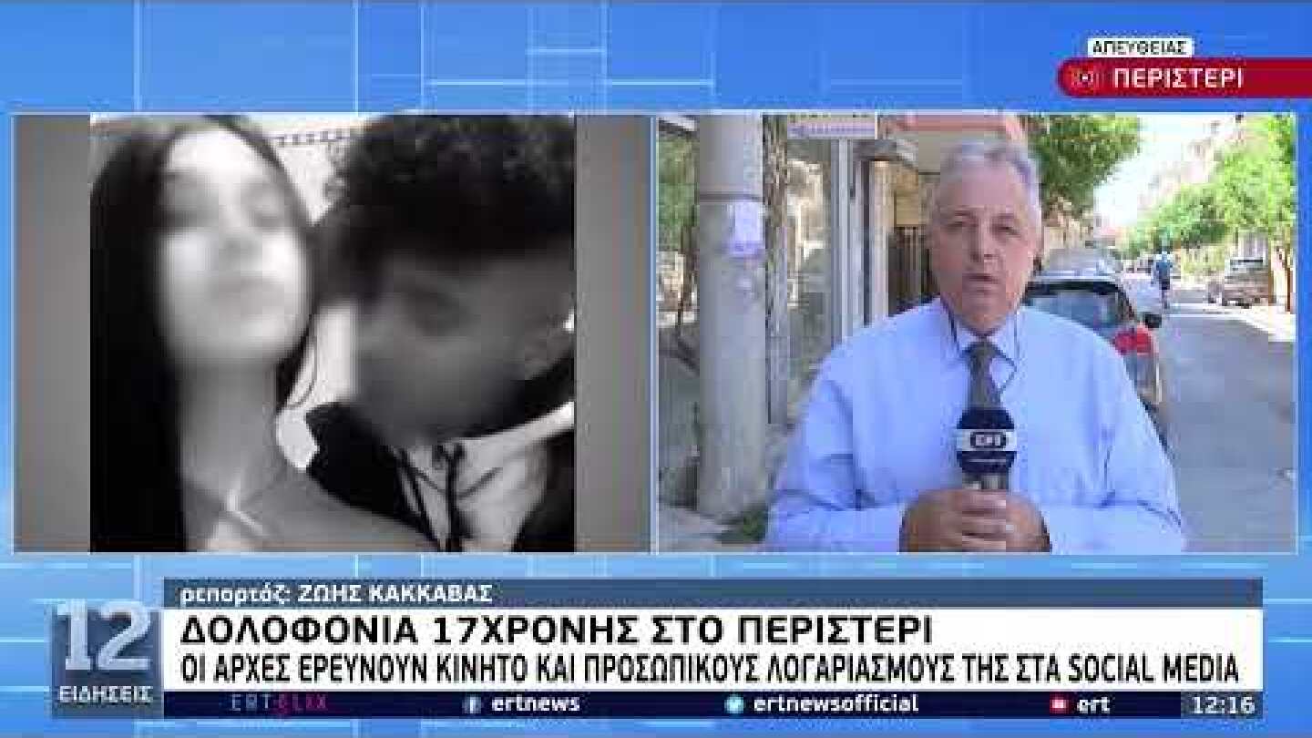 Δολοφονία 17χρονης στο Περιστέρι: Οι αρχές ερευνούν κινητό και προσωπικούς λογαριασμούς | 04/08/22