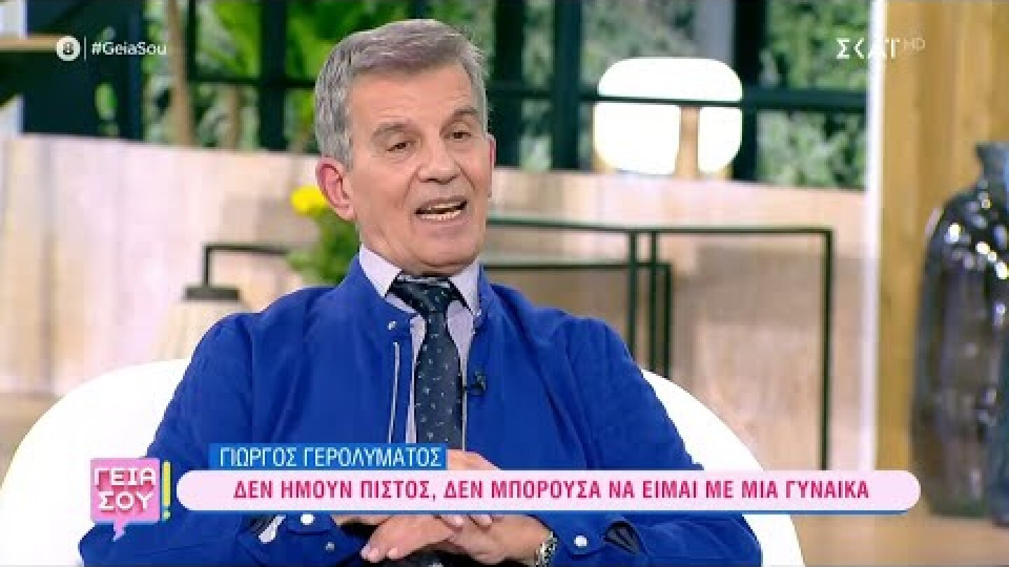 Γιώργος Γερολυμάτος: "Δεν ήμουν πιστός, δεν μπορούσα να είμαι με μια γυναίκα" | Γειά σου