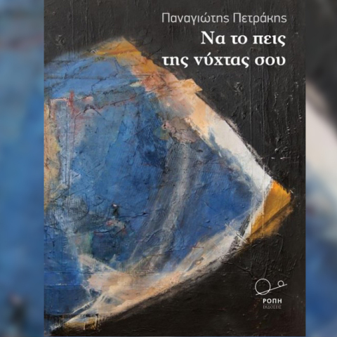 Παναγιώτης Πετράκης «Να το πεις της νύχτας σου» εκδ. Ροπή 