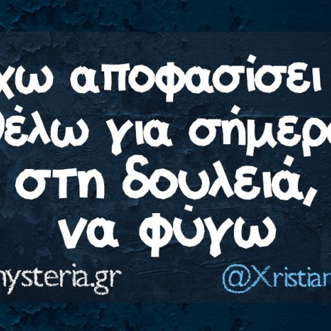 Τι θέλω από τη δουλειά σήμερα; Να φύγω!