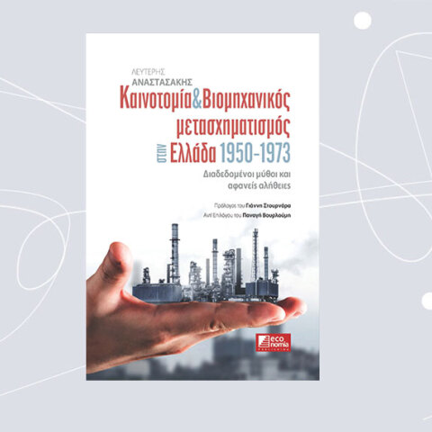 «Καινοτομία & Βιομηχανικός μετασχηματισμός στην Ελλάδα 1950-1973 – Διαδεδομένοι μύθοι και αφανείς αλήθειες» του Λευτέρη Αναστασάκη, από τις εκδόσεις economia Publishing