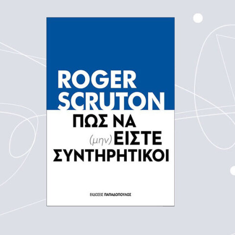 «Πώς να (μην) είστε συντηρητικοί» του Ρότζερ Σκρούτον (εκδ. Παπαδόπουλος)
