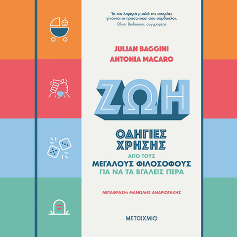 «Ζωή: Οδηγίες χρήσης από τους μεγάλους φιλοσόφους για να τα βγάλεις πέρα» των Julian Baggini και Antonia Macaro (εκδ. Μεταίχμιο)