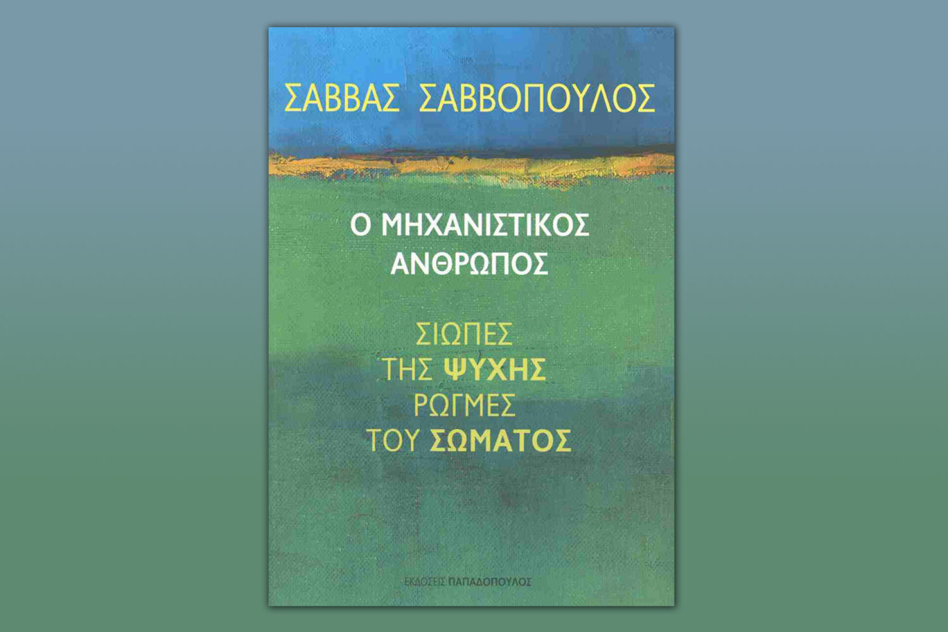 Ο Μηχανιστικός Άνθρωπος - Σιωπές της ψυχής, ρωγμές του σώματος, Σάββας Σαββόπουλος | Εκδόσεις Παπαδόπουλος