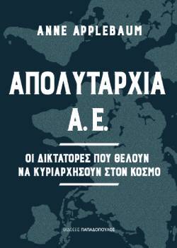 Ανν Απλμπάουμ, «Απολυταρχία ΑΕ. Οι δικτάτορες που θέλουν να κυριαρχήσουν στον κόσμο», Εκδόσεις Παπαδόπουλος