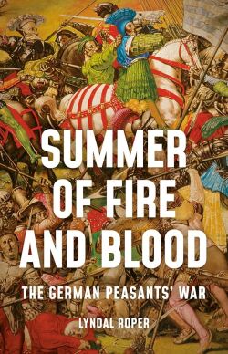 Lyndal Roper «Summer of Fire and Blood: The German Peasants War»