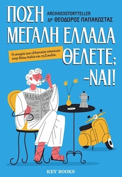 Δρ. Θεόδωρος Παπακώστας Archaeostoryteller, Πόση Μεγάλη Ελλάδα Θέλετε; - Ναι! Εκδόσεις Key Books