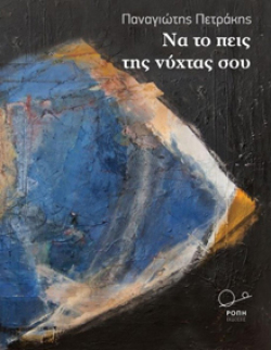 Παναγιώτης Πετράκης «Να το πεις της νύχτας σου» εκδ. Ροπή 