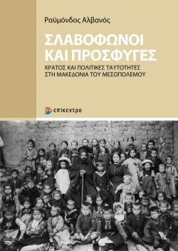 Σλαβόφωνοι και Πρόσφυγες. Κράτος και πολιτικές ταυτότητες στη Μακεδονία του Μεσοπολέμου, Ραϋμόνδος Αλβανός, Εκδόσεις Επίκεντρο