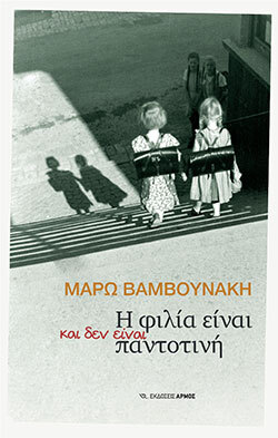 Προδημοσίευση του νέου βιβλίου της Μάρως Βαμβουνάκη, «Η φιλία είναι και δεν είναι παντοτινή», που θα κυκλοφορήσει από τις εκδόσεις Αρμός