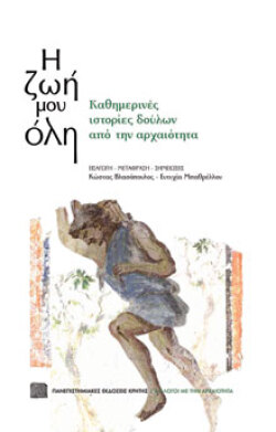Η ζωή μου όλη - Καθημερινές ιστορίες δούλων από την αρχαιότητα, Πανεπιστημιακές Εκδόσεις Κρήτης 