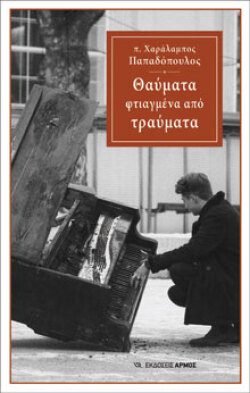 Θαύματα φτιαγμένα από τραύματα, π. Χαράλαμπος Παπαδόπουλος, εκδόσεις Αρμός