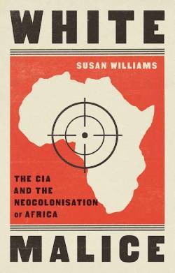 Susan Williams, «White Malice: The CIA and the Neocolonisation of Africa»