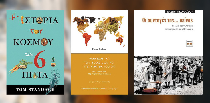 «Η ιστορία του κόσμου του σε 6 πιάτα» του Tom Standage, εκδόσεις Κέδρος //  «Γεωπολιτική των τροφίμων και της γαστρονομίας» του Pierre Raffard, εκδόσεις ΠΕΚ // «Οι συνταγές της… πείνας - Η ζωή στην Αθήνα την περίοδο της Κατοχής» της Ελένης Νικολαϊδου, εκδόσεις ΚΨΜ.