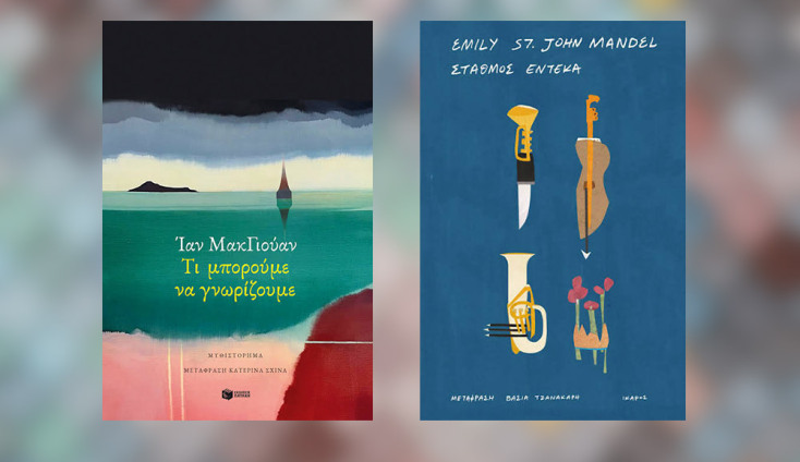 Ίαν ΜακΓιούαν, «Τι μπορούμε να γνωρίζουμε» (Εκδόσεις Πατάκη) || Emily St. John Mandel, «Σταθμός Έντεκα» (Εκδόσεις Ίκαρος)